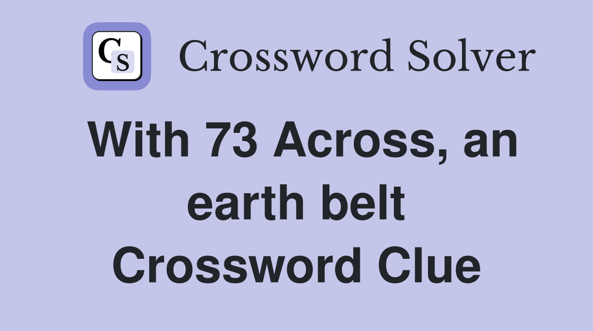With 73 Across, an earth belt Crossword Clue Answers Crossword Solver
